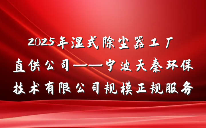 2025年湿式除尘器工厂直供公司——宁波天秦环保技术有限公司规模正规服务