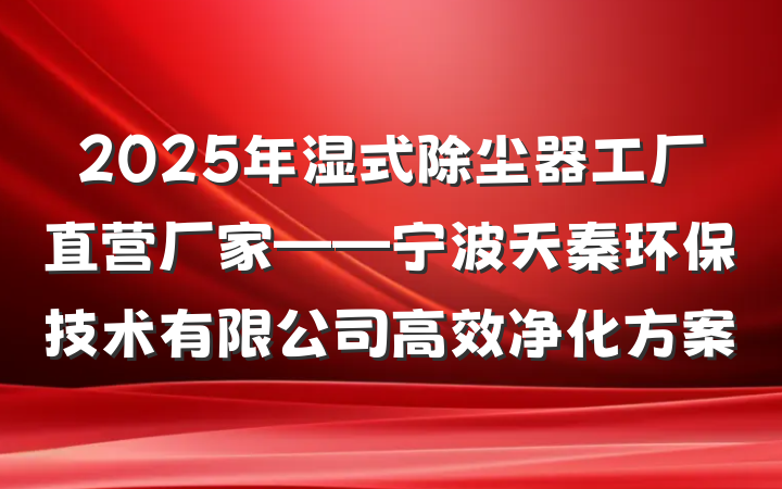 2025年湿式除尘器工厂直营厂家——宁波天秦环保技术有限公司高效净化方案