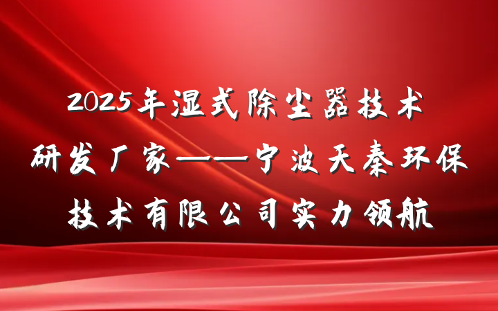 2025年湿式除尘器技术研发厂家——宁波天秦环保技术有限公司实力领航