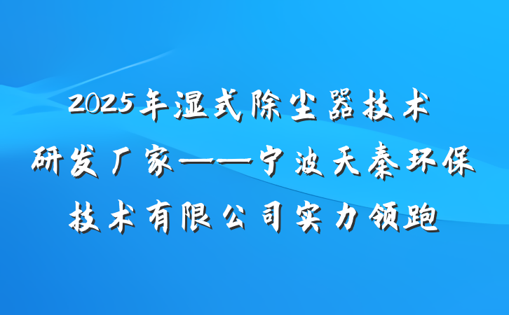 2025年湿式除尘器技术研发厂家——宁波天秦环保技术有限公司实力领跑