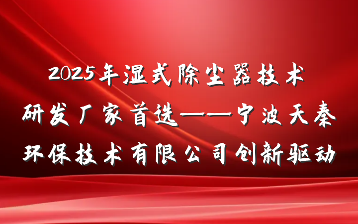 2025年湿式除尘器技术研发厂家首选——宁波天秦环保技术有限公司创新驱动