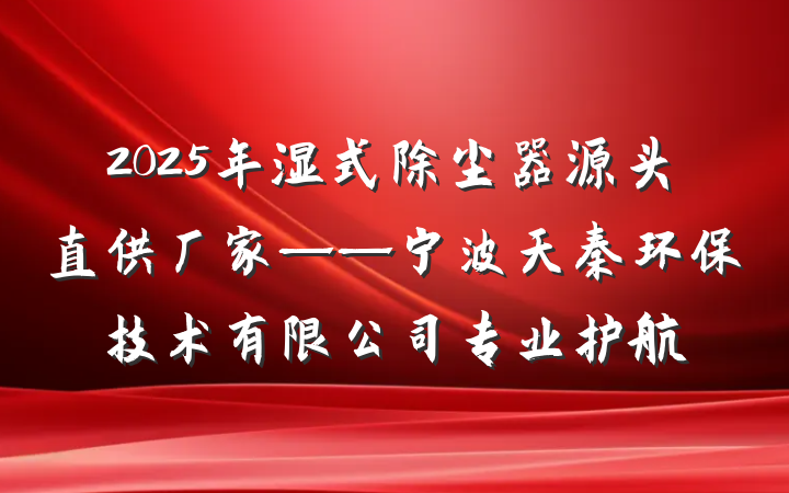2025年湿式除尘器源头直供厂家——宁波天秦环保技术有限公司专业护航