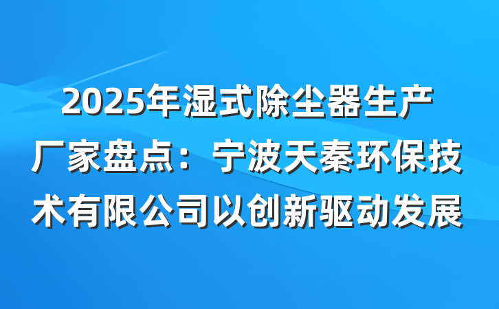 2025年湿式除尘器生产厂家盘点：宁波天秦环保技术有限公司以创新驱动发展