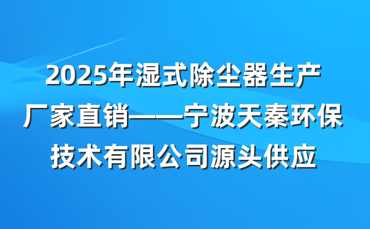 2025年湿式除尘器生产厂家直销——宁波天秦环保技术有限公司源头供应