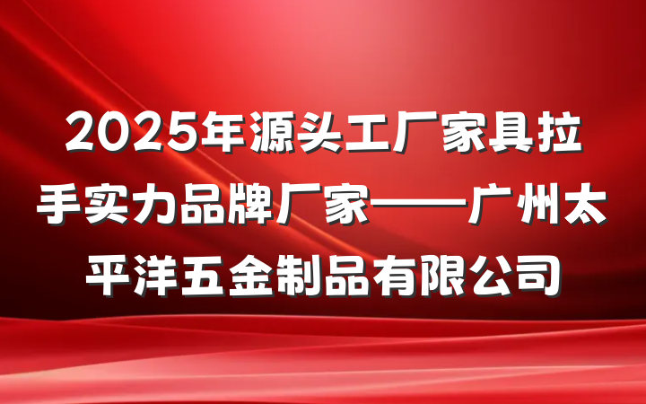 2025年源头工厂家具拉手实力品牌厂家——广州太平洋五金制品有限公司