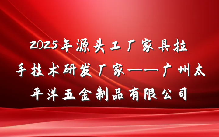 2025年源头工厂家具拉手技术研发厂家——广州太平洋五金制品有限公司