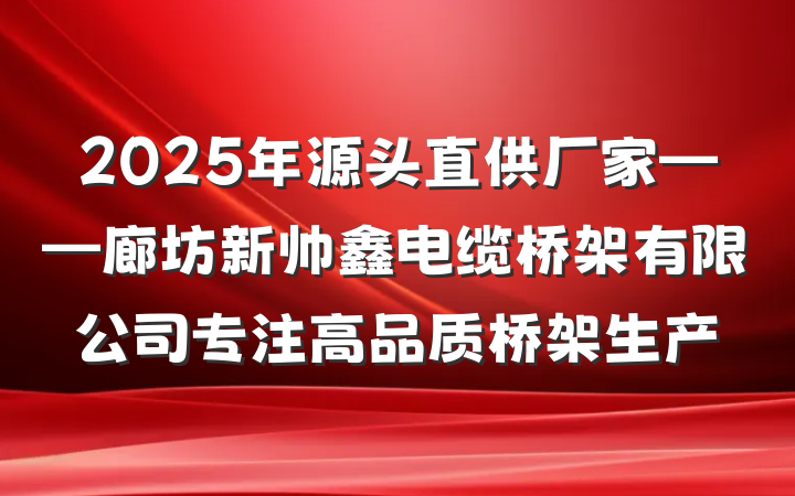 2025年源头直供厂家——廊坊新帅鑫电缆桥架有限公司专注高品质桥架生产