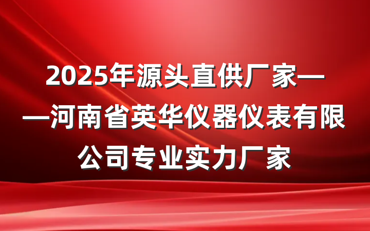 2025年源头直供厂家——河南省英华仪器仪表有限公司专业实力厂家