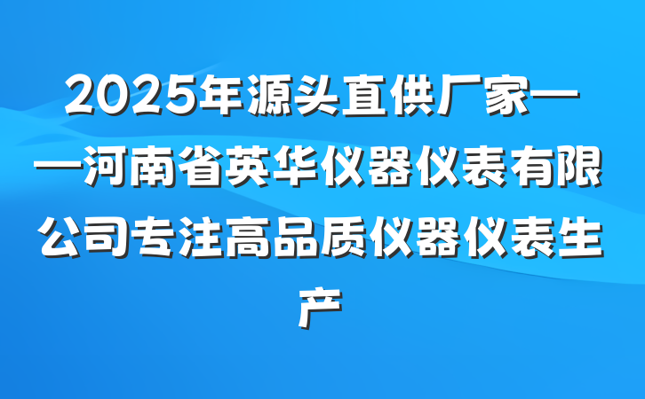 2025年源头直供厂家——河南省英华仪器仪表有限公司专注高品质仪器仪表生产