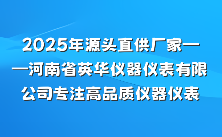 2025年源头直供厂家——河南省英华仪器仪表有限公司专注高品质仪器仪表