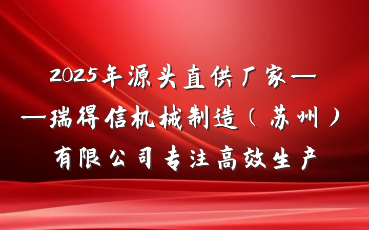 2025年源头直供厂家——瑞得信机械制造（苏州）有限公司专注高效生产
