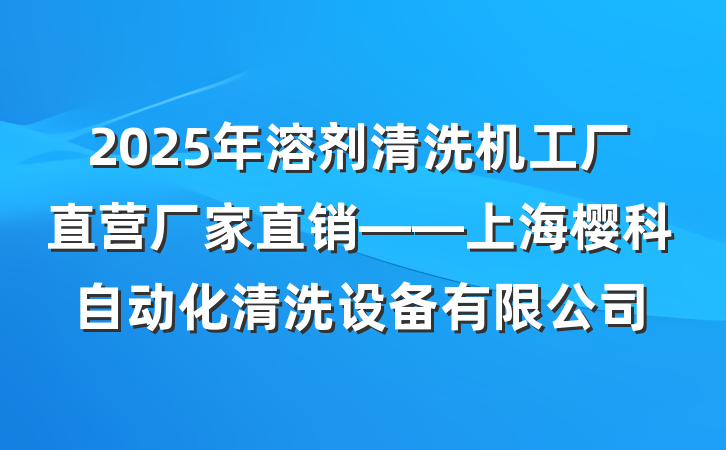 2025年溶剂清洗机工厂直营厂家直销——上海樱科自动化清洗设备有限公司