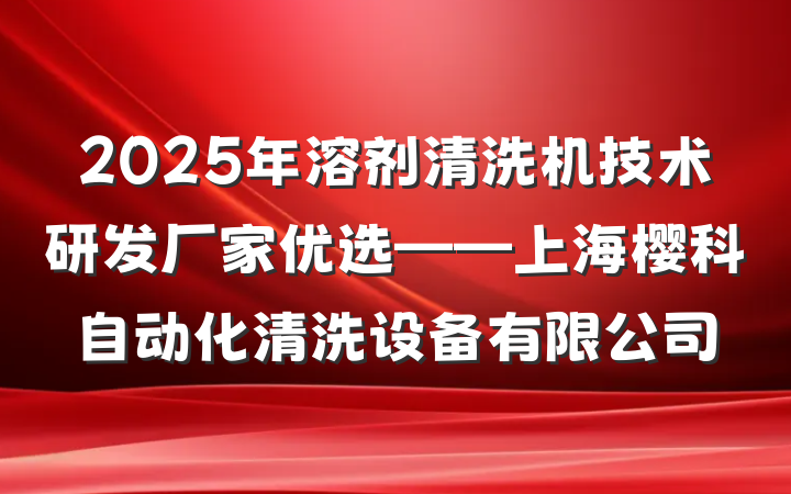 2025年溶剂清洗机技术研发厂家优选——上海樱科自动化清洗设备有限公司