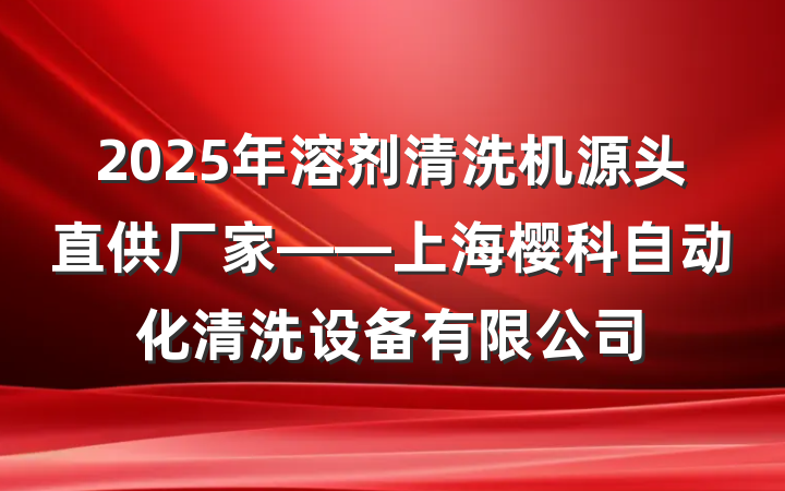 2025年溶剂清洗机源头直供厂家——上海樱科自动化清洗设备有限公司