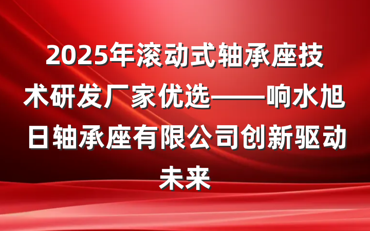 2025年滚动式轴承座技术研发厂家优选——响水旭日轴承座有限公司创新驱动未来