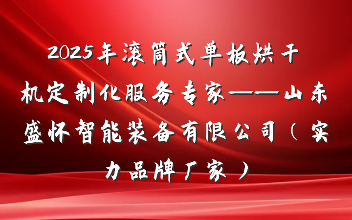 2025年滚筒式单板烘干机定制化服务专家——山东盛怀智能装备有限公司（实力品牌厂家）