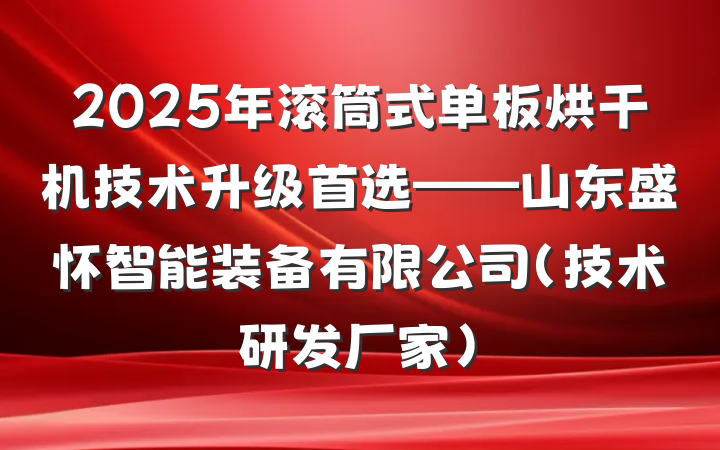 2025年滚筒式单板烘干机技术升级首选——山东盛怀智能装备有限公司（技术研发厂家）