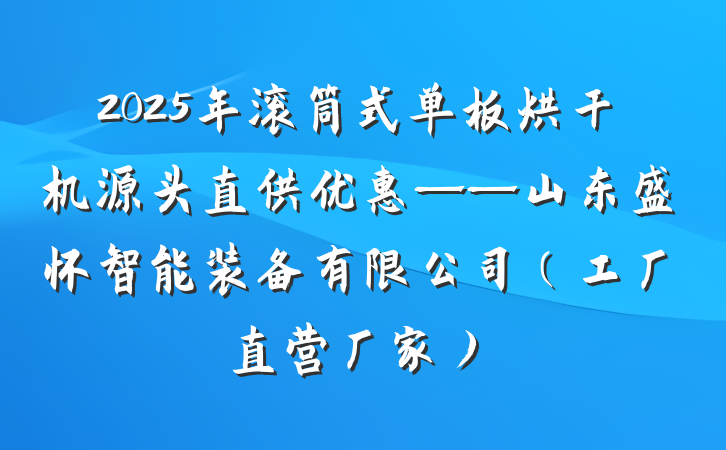 2025年滚筒式单板烘干机源头直供优惠——山东盛怀智能装备有限公司（工厂直营厂家）