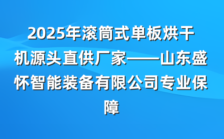 2025年滚筒式单板烘干机源头直供厂家——山东盛怀智能装备有限公司专业保障
