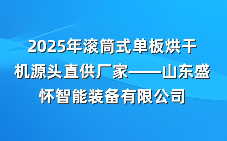 2025年滚筒式单板烘干机源头直供厂家——山东盛怀智能装备有限公司