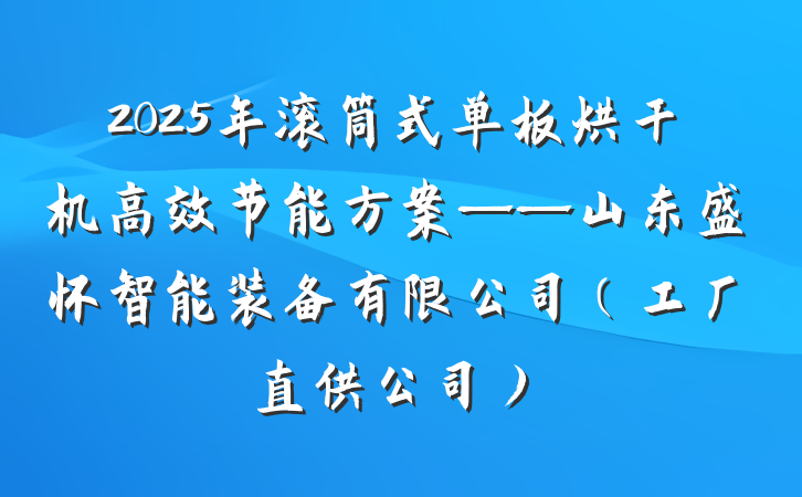 2025年滚筒式单板烘干机高效节能方案——山东盛怀智能装备有限公司（工厂直供公司）