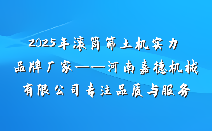 2025年滚筒筛土机实力品牌厂家——河南嘉德机械有限公司专注品质与服务