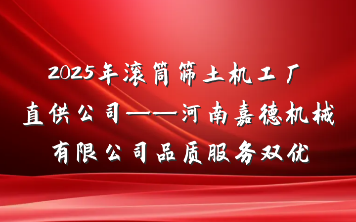 2025年滚筒筛土机工厂直供公司——河南嘉德机械有限公司品质服务双优