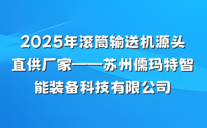 2025年滚筒输送机源头直供厂家——苏州儒玛特智能装备科技有限公司
