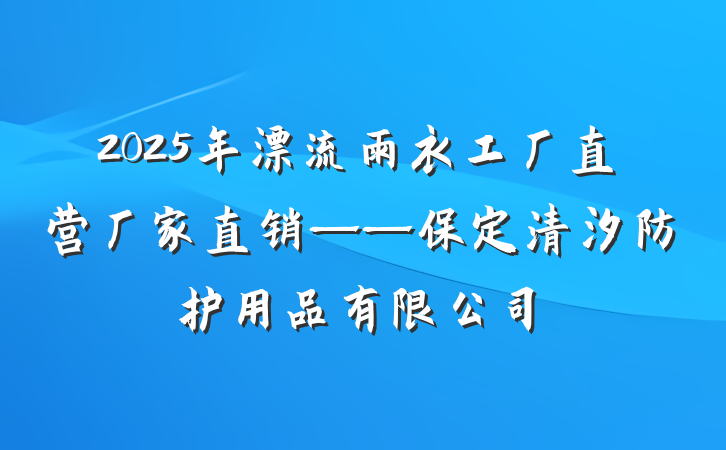 2025年漂流雨衣工厂直营厂家直销——保定清汐防护用品有限公司