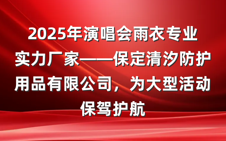 2025年演唱会雨衣专业实力厂家——保定清汐防护用品有限公司,为大型活动保驾护航