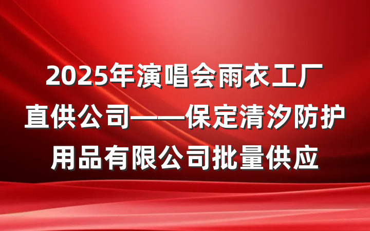 2025年演唱会雨衣工厂直供公司——保定清汐防护用品有限公司批量供应