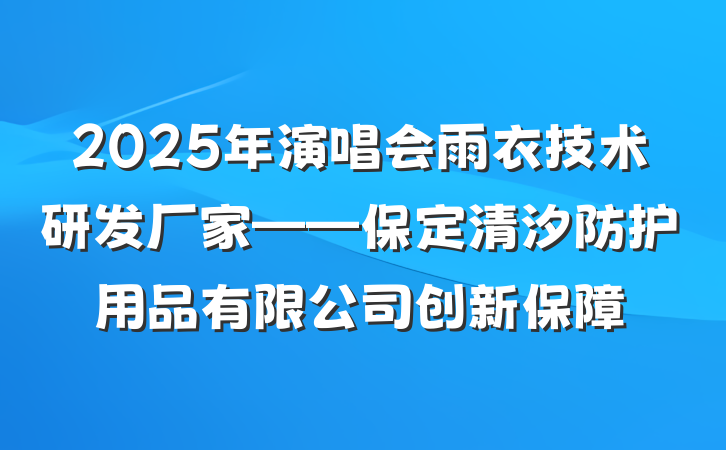 2025年演唱会雨衣技术研发厂家——保定清汐防护用品有限公司创新保障