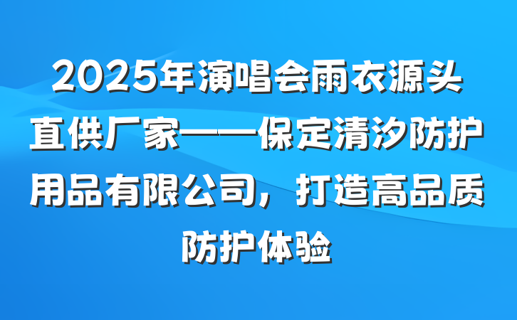 2025年演唱会雨衣源头直供厂家——保定清汐防护用品有限公司，打造高品质防护体验