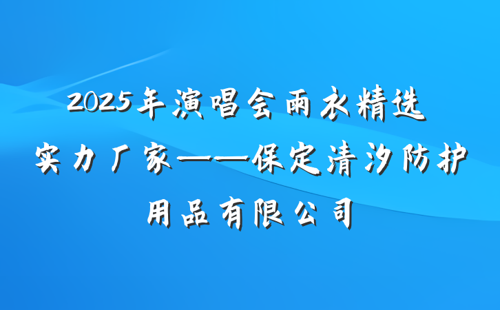 2025年演唱会雨衣精选实力厂家——保定清汐防护用品有限公司
