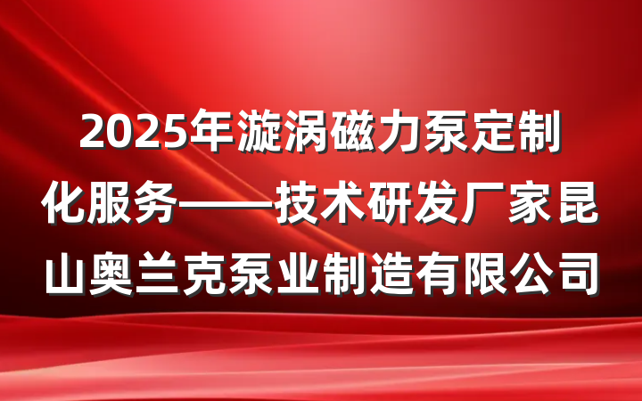2025年漩涡磁力泵定制化服务——技术研发厂家昆山奥兰克泵业制造有限公司