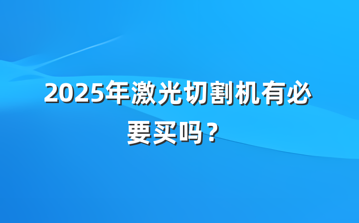 2025年激光切割机有必要买吗?