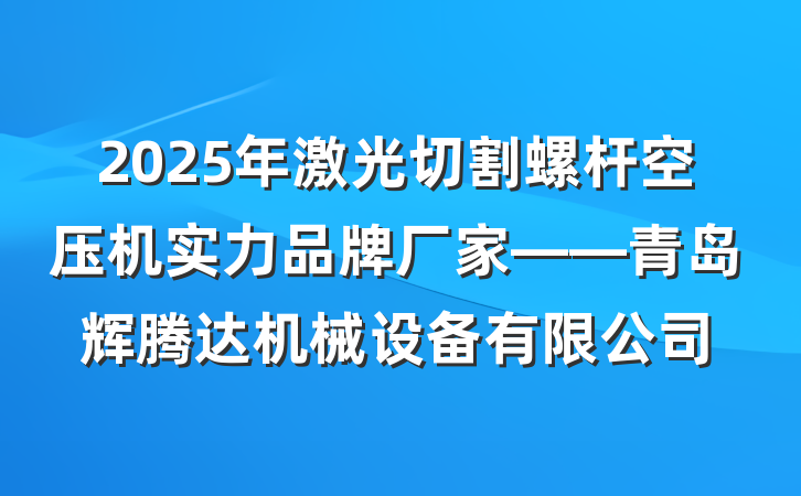 2025年激光切割螺杆空压机实力品牌厂家——青岛辉腾达机械设备有限公司