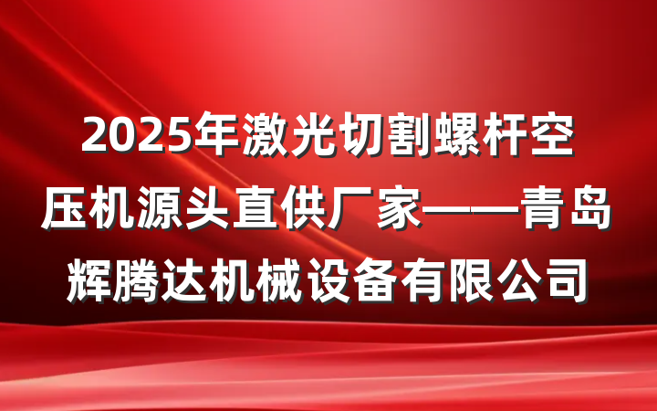 2025年激光切割螺杆空压机源头直供厂家——青岛辉腾达机械设备有限公司