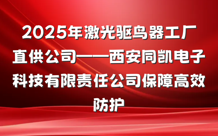 2025年激光驱鸟器工厂直供公司——西安同凯电子科技有限责任公司保障高效防护