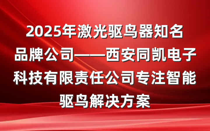 2025年激光驱鸟器知名品牌公司——西安同凯电子科技有限责任公司专注智能驱鸟解决方案