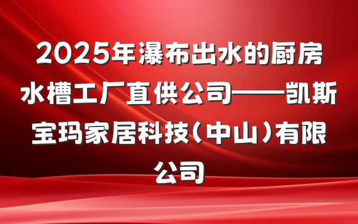 2025年瀑布出水的厨房水槽工厂直供公司——凯斯宝玛家居科技(中山)有限公司
