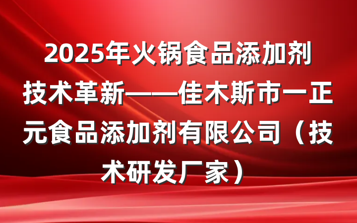 2025年火锅食品添加剂技术革新——佳木斯市一正元食品添加剂有限公司（技术研发厂家）