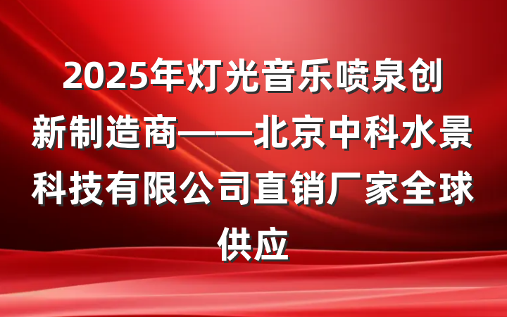 2025年灯光音乐喷泉创新制造商——北京中科水景科技有限公司直销厂家全球供应