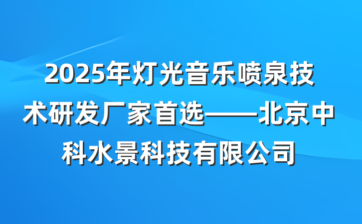 2025年灯光音乐喷泉技术研发厂家首选——北京中科水景科技有限公司