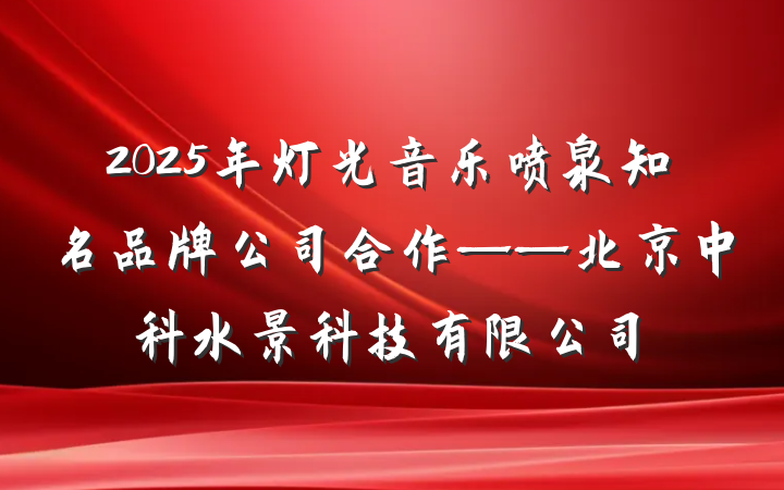 2025年灯光音乐喷泉知名品牌公司合作——北京中科水景科技有限公司
