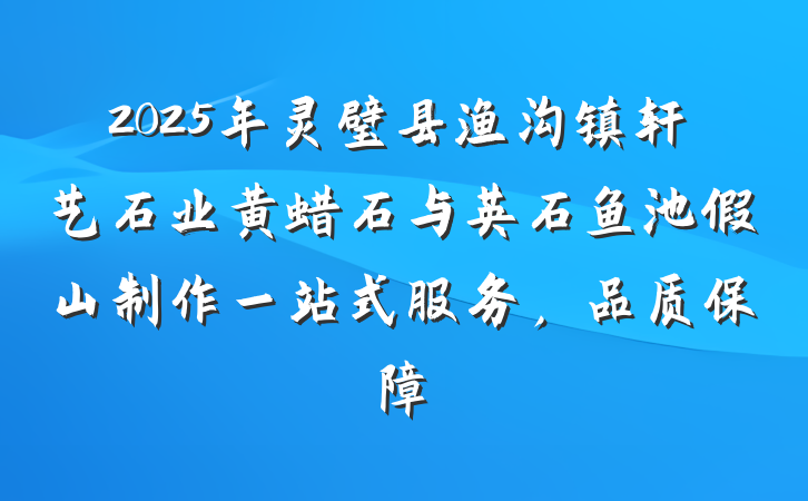 2025年灵璧县渔沟镇轩艺石业黄蜡石与英石鱼池假山制作一站式服务,品质保障