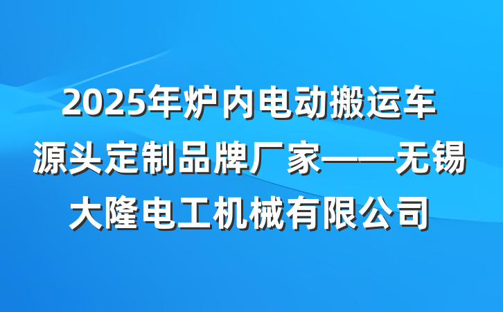 2025年炉内电动搬运车源头定制品牌厂家——无锡大隆电工机械有限公司
