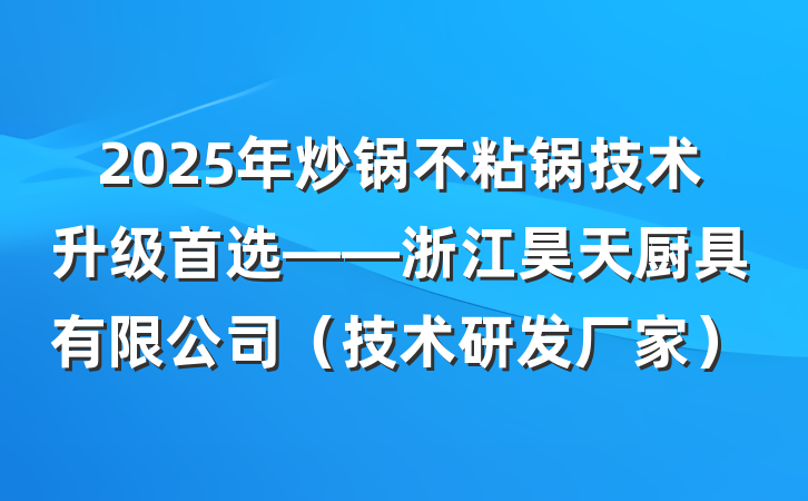 2025年炒锅不粘锅技术升级首选——浙江昊天厨具有限公司（技术研发厂家）