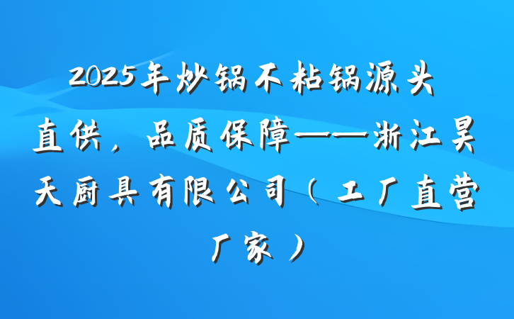 2025年炒锅不粘锅源头直供,品质保障——浙江昊天厨具有限公司(工厂直营厂家)