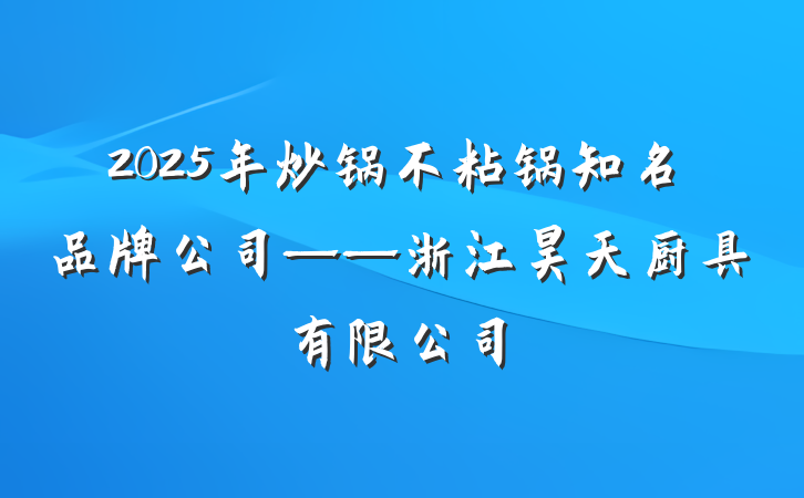 2025年炒锅不粘锅知名品牌公司——浙江昊天厨具有限公司